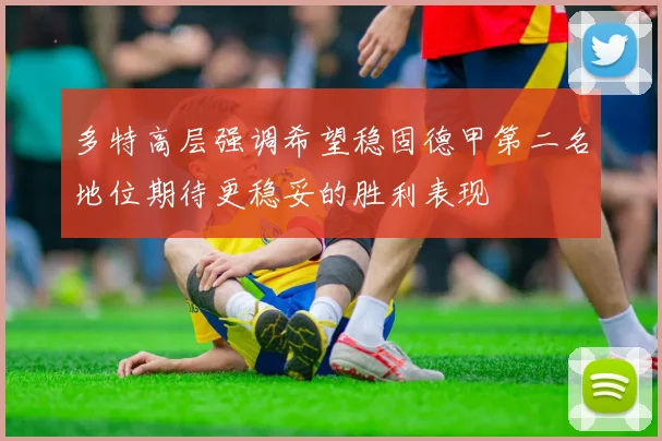 多特高层强调希望稳固德甲第二名地位期待更稳妥的胜利表现