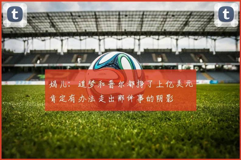 娟儿：追梦和普尔都挣了上亿美元肯定有办法走出那件事的阴影