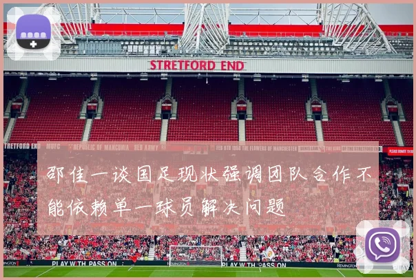 邵佳一谈国足现状强调团队合作不能依赖单一球员解决问题