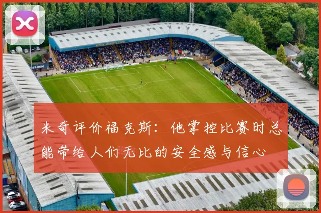 米奇评价福克斯：他掌控比赛时总能带给人们无比的安全感与信心