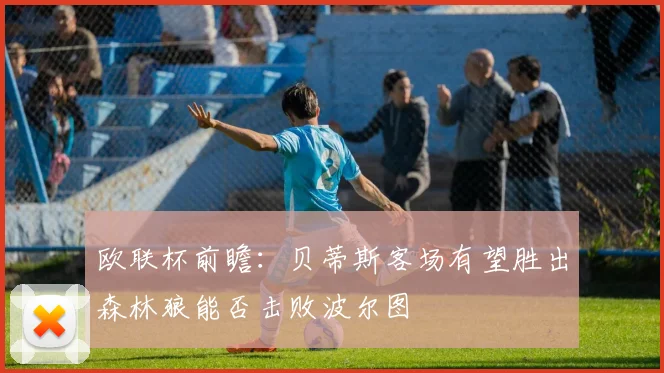 欧联杯前瞻：贝蒂斯客场有望胜出森林狼能否击败波尔图
