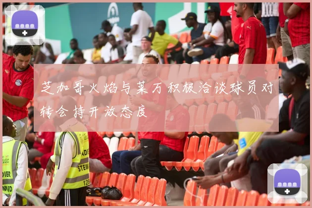 芝加哥火焰与莱万积极洽谈球员对转会持开放态度