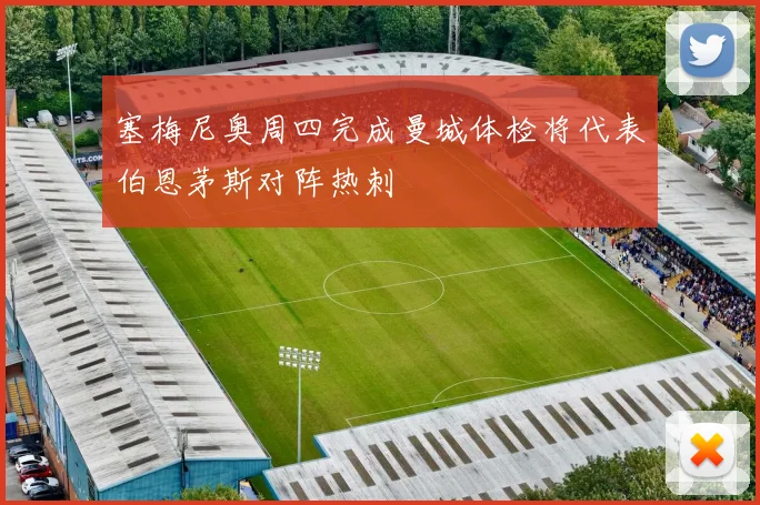 塞梅尼奥周四完成曼城体检将代表伯恩茅斯对阵热刺