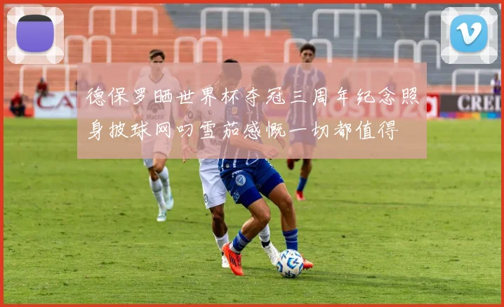 德保罗晒世界杯夺冠三周年纪念照身披球网叼雪茄感慨一切都值得