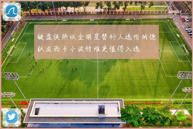 键盘侠热议全明星替补人选伦纳德狄龙西卡小波特谁更值得入选