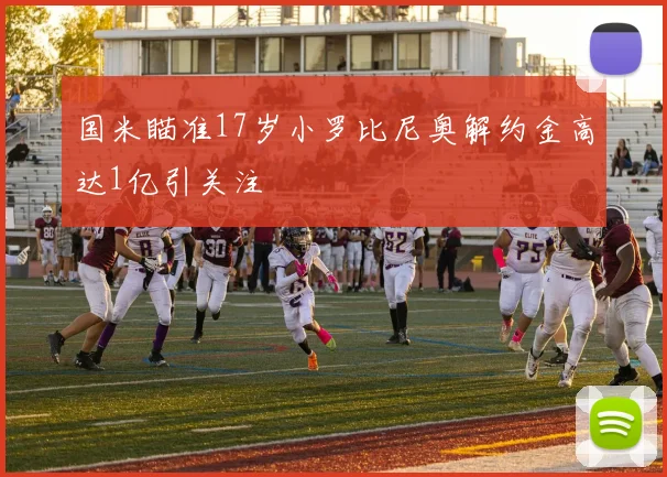 国米瞄准17岁小罗比尼奥解约金高达1亿引关注