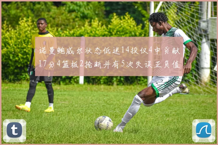 诺曼鲍威尔状态低迷14投仅4中贡献17分4篮板2抢断并有5次失误正负值为负8