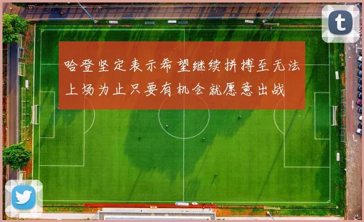 哈登坚定表示希望继续拼搏至无法上场为止只要有机会就愿意出战