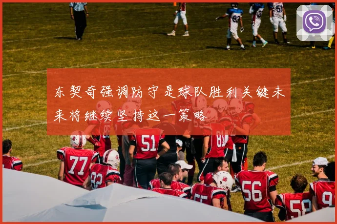东契奇强调防守是球队胜利关键未来将继续坚持这一策略