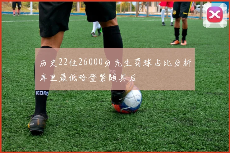 历史22位26000分先生罚球占比分析库里最低哈登紧随其后