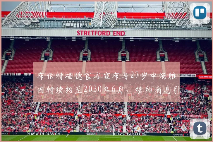 布伦特福德官方宣布与27岁中场雅内特续约至2030年6月，续约消息引发关注