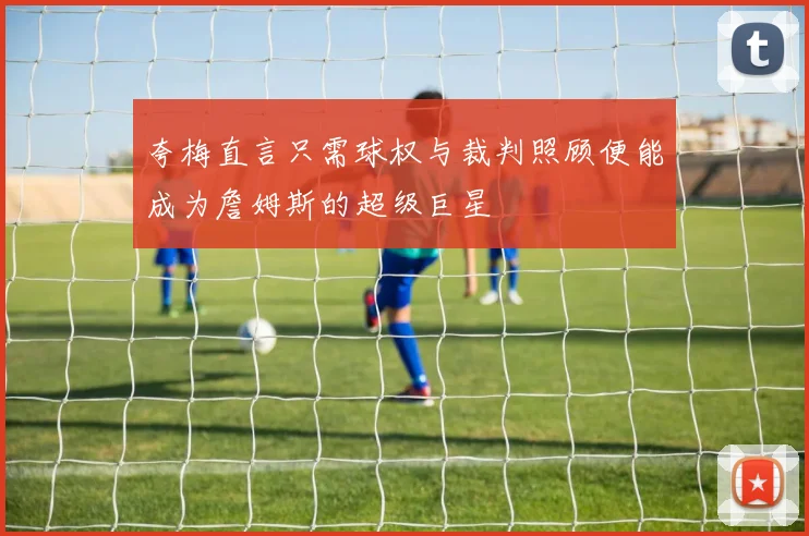 夸梅直言只需球权与裁判照顾便能成为詹姆斯的超级巨星