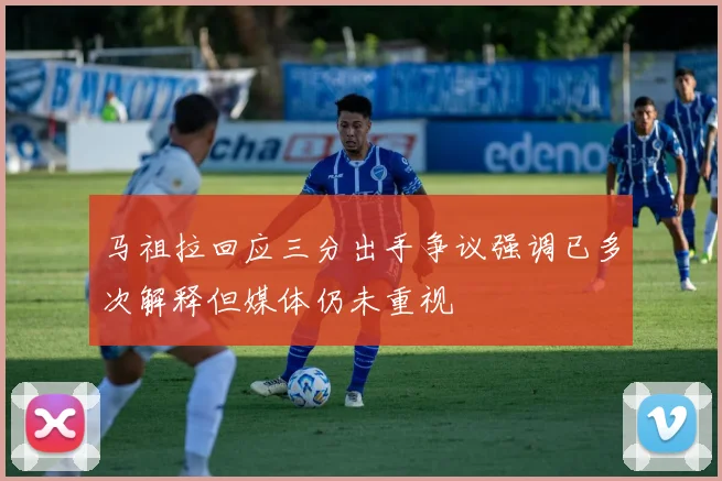 马祖拉回应三分出手争议强调已多次解释但媒体仍未重视
