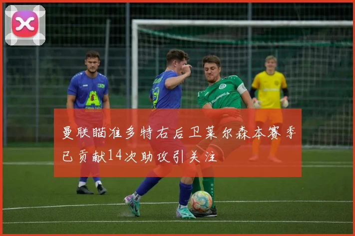 曼联瞄准多特右后卫莱尔森本赛季已贡献14次助攻引关注