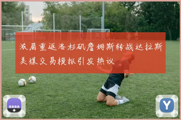 浓眉重返洛杉矶詹姆斯转战达拉斯美媒交易模拟引发热议