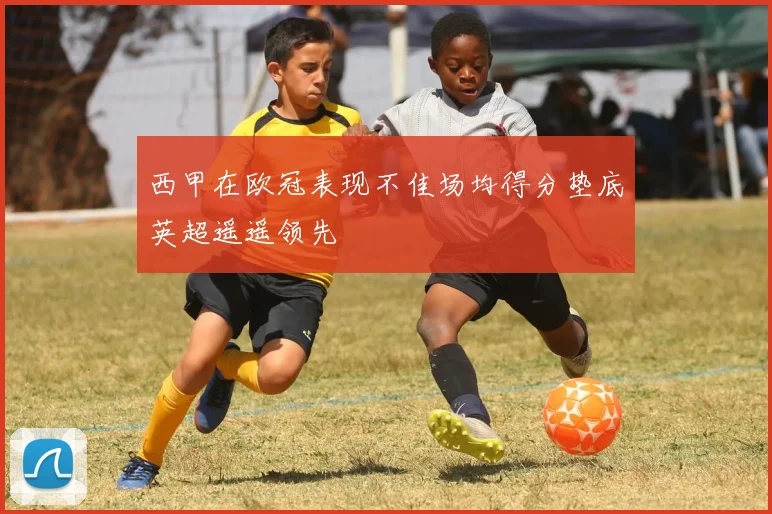 西甲在欧冠表现不佳场均得分垫底英超遥遥领先