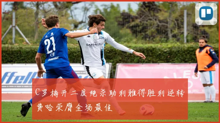 C罗梅开二度绝杀助利雅得胜利逆转费哈荣膺全场最佳