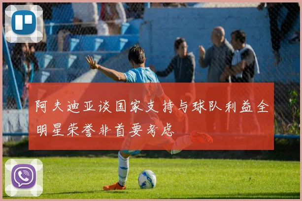 阿夫迪亚谈国家支持与球队利益全明星荣誉非首要考虑