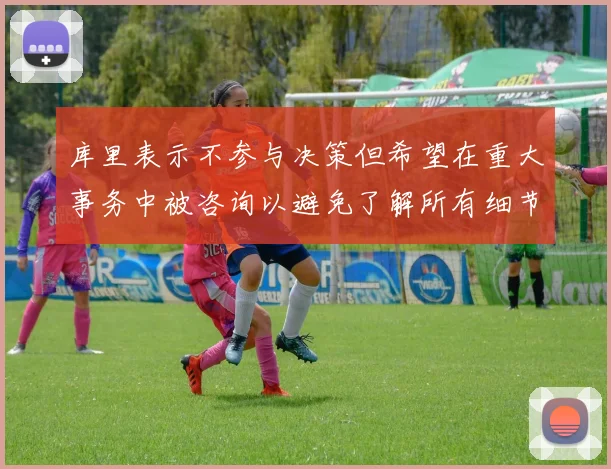 库里表示不参与决策但希望在重大事务中被咨询以避免了解所有细节