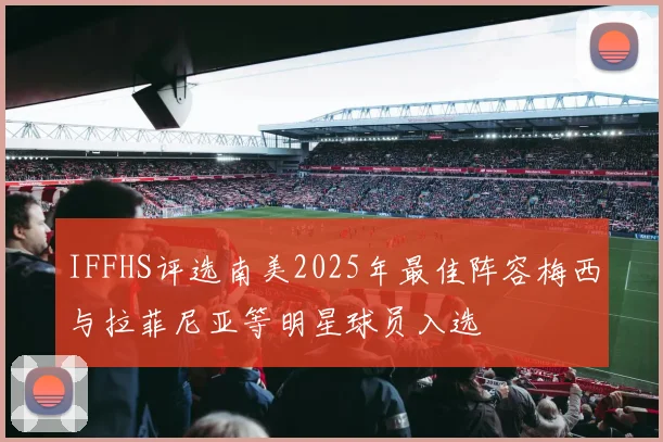 IFFHS评选南美2025年最佳阵容梅西与拉菲尼亚等明星球员入选