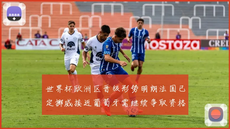 世界杯欧洲区晋级形势明朗法国已定挪威接近葡萄牙需继续争取资格