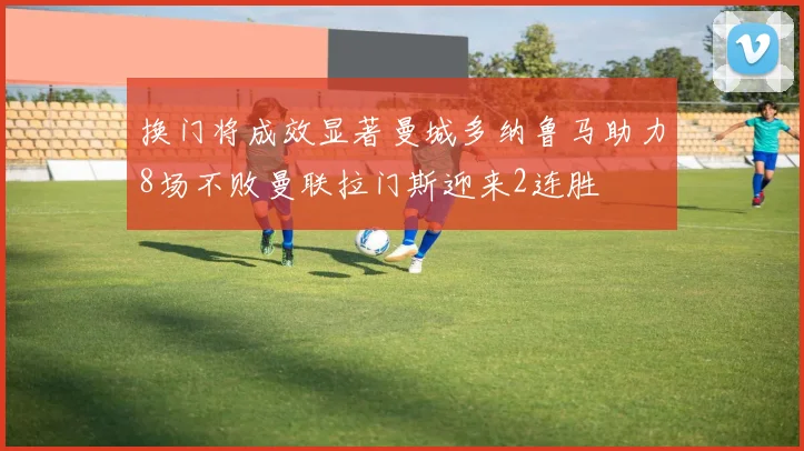 换门将成效显著曼城多纳鲁马助力8场不败曼联拉门斯迎来2连胜