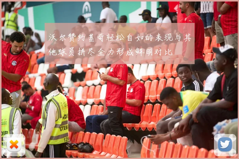 沃尔赞约基奇轻松自如的表现与其他球员拼尽全力形成鲜明对比