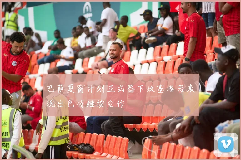 巴萨夏窗计划正式签下坎塞洛若表现出色将继续合作