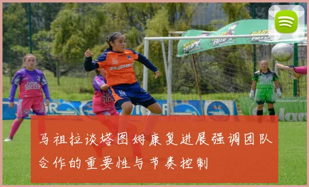马祖拉谈塔图姆康复进展强调团队合作的重要性与节奏控制