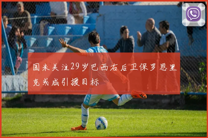 国米关注29岁巴西右后卫保罗恩里克或成引援目标
