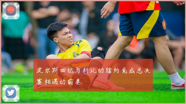 皮尔斯回忆与科比的赌约竟成总决赛相遇的前奏