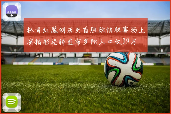 林肯红魔创历史首胜欧协联赛场上演精彩逆转直布罗陀人口仅39万